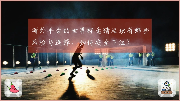 海外平台的世界杯竞猜活动有哪些风险与选择，如何安全下注？
