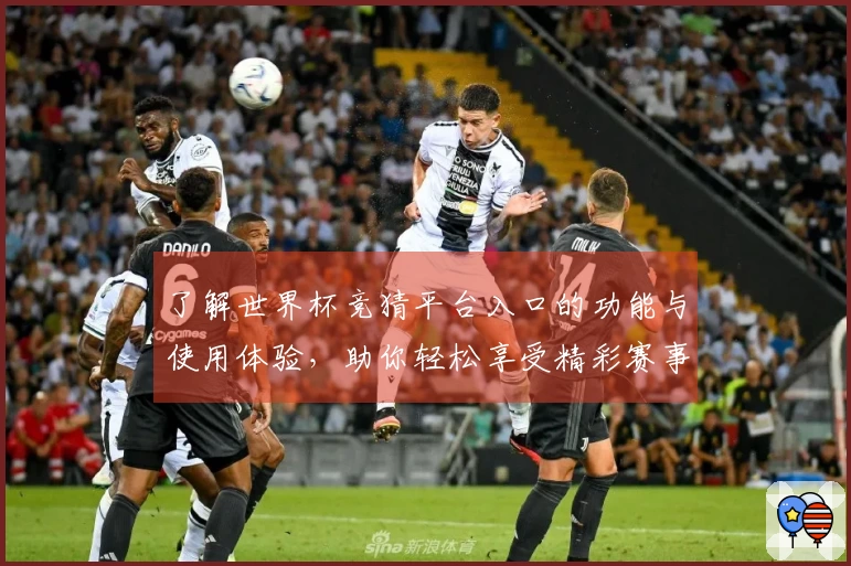 了解世界杯竞猜平台入口的功能与使用体验，助你轻松享受精彩赛事直播