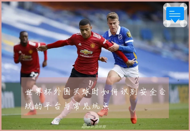 世界杯外围买球时如何识别安全合规的平台与常见坑点