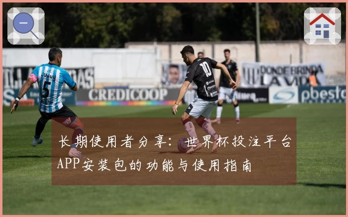 长期使用者分享：世界杯投注平台APP安装包的功能与使用指南