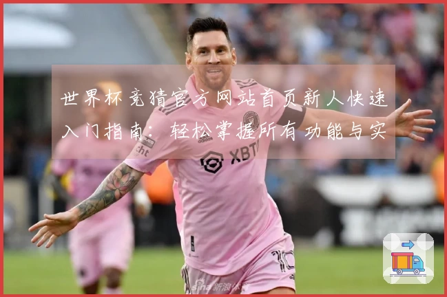 世界杯竞猜官方网站首页新人快速入门指南：轻松掌握所有功能与实用技巧