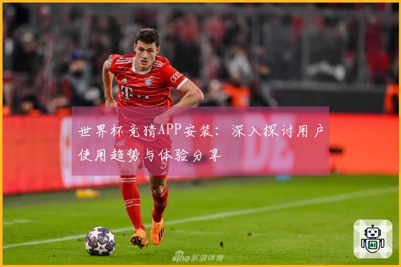 世界杯竞猜APP安装:深入探讨用户使用趋势与体验分享