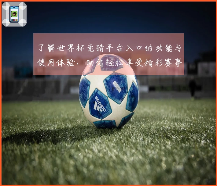 了解世界杯竞猜平台入口的功能与使用体验，助你轻松享受精彩赛事直播