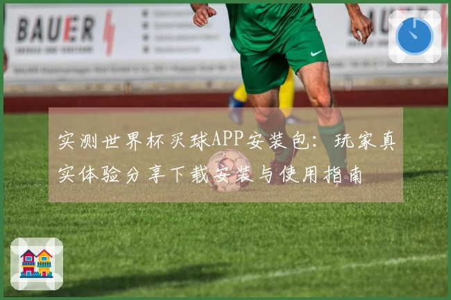 实测世界杯买球APP安装包：玩家真实体验分享下载安装与使用指南