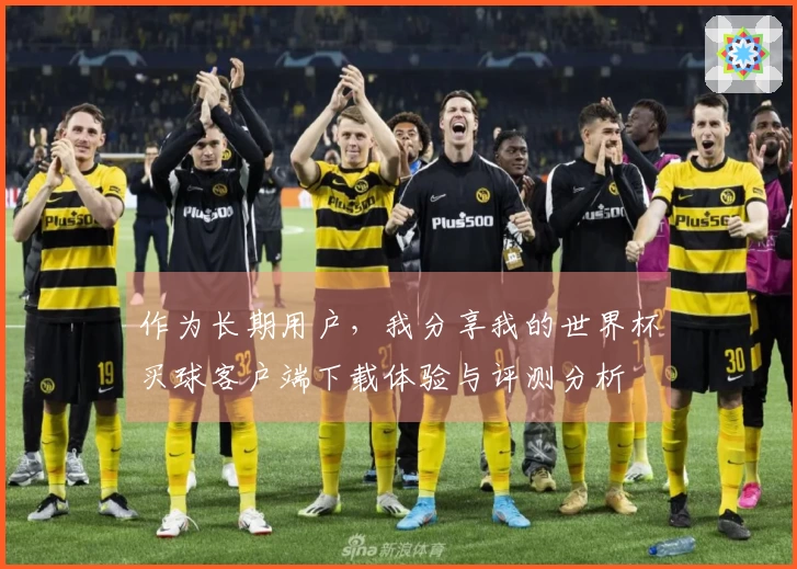 作为长期用户,我分享我的世界杯买球客户端下载体验与评测分析